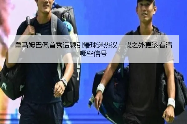 皇马姆巴佩首秀话题引爆球迷热议一战之外更该看清哪些信号
